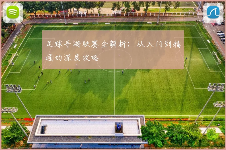 足球手游联赛全解析:从入门到精通的深度攻略