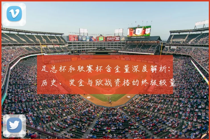 足总杯和联赛杯含金量深度解析:历史、奖金与欧战资格的终极较量
