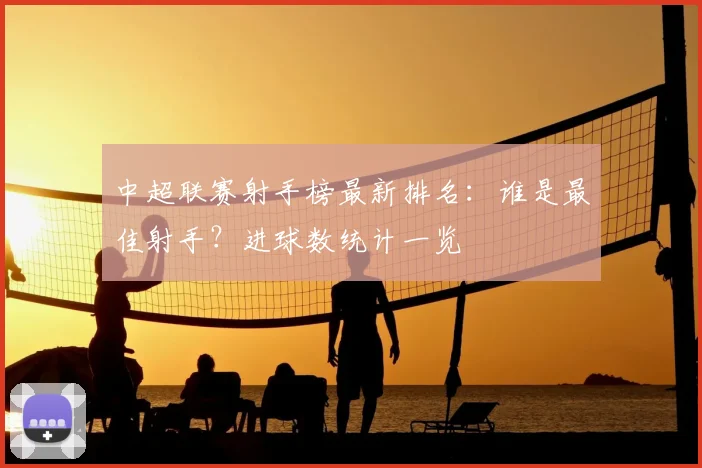 中超联赛射手榜最新排名：谁是最佳射手？进球数统计一览