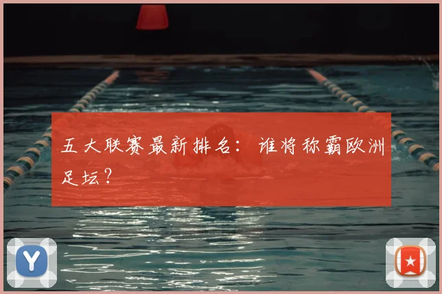 五大联赛最新排名:谁将称霸欧洲足坛?