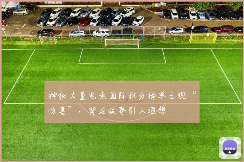 神秘力量电竞国际积分榜单出现“惊喜”，背后故事引人遐想
