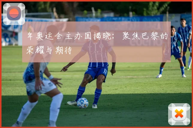 年奥运会主办国揭晓:聚焦巴黎的荣耀与期待