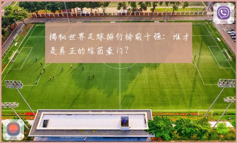 揭秘世界足球排行榜前十强:谁才是真正的绿茵豪门?