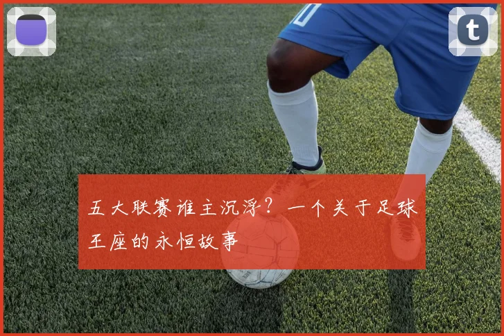 五大联赛谁主沉浮？一个关于足球王座的永恒故事