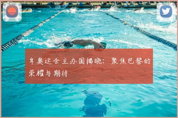 年奥运会主办国揭晓:聚焦巴黎的荣耀与期待