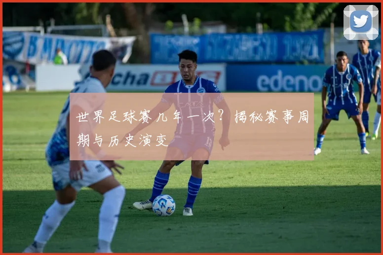 世界足球赛几年一次？揭秘赛事周期与历史演变