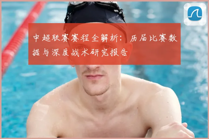 中超联赛赛程全解析:历届比赛数据与深度战术研究报告