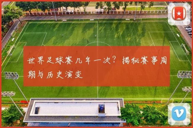 世界足球赛几年一次？揭秘赛事周期与历史演变