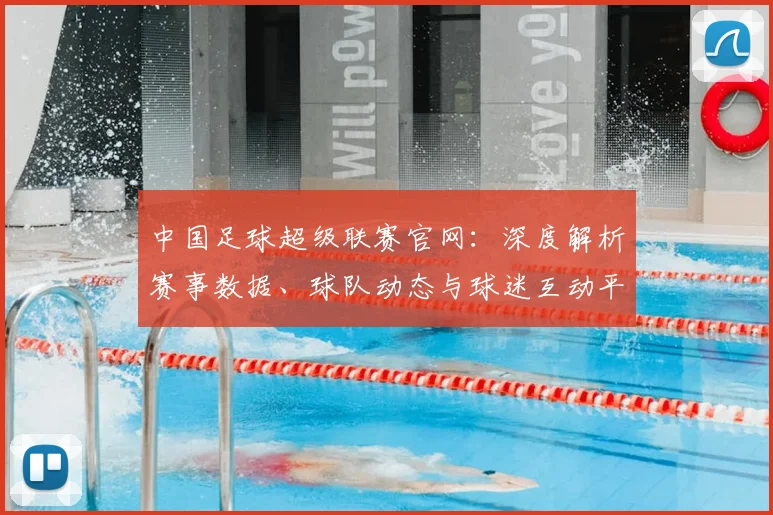 中国足球超级联赛官网:深度解析赛事数据、球队动态与球迷互动平台