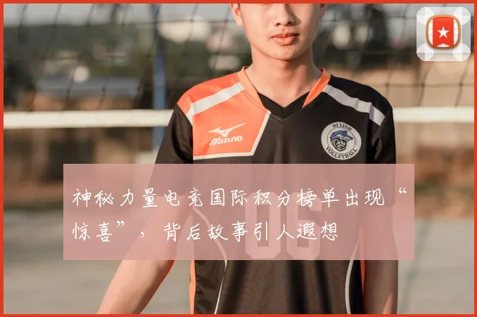 神秘力量电竞国际积分榜单出现“惊喜”，背后故事引人遐想