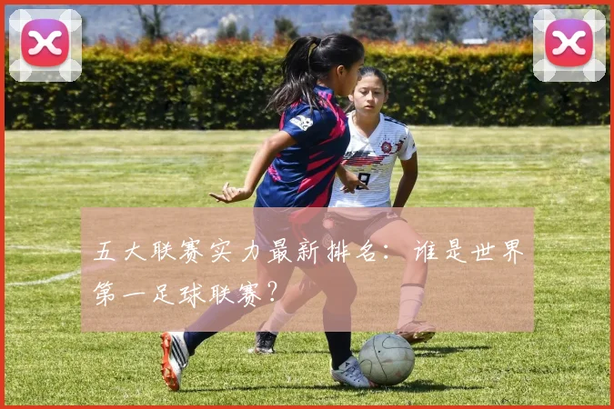 五大联赛实力最新排名:谁是世界第一足球联赛?