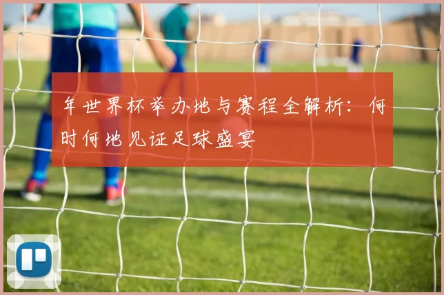 年世界杯举办地与赛程全解析:何时何地见证足球盛宴