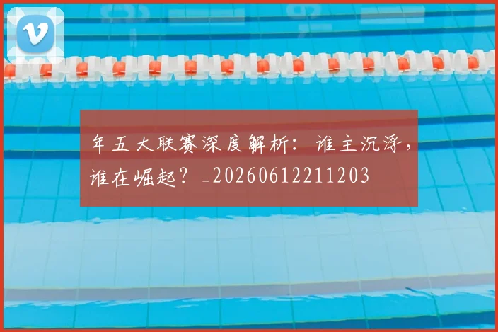 年五大联赛深度解析:谁主沉浮,谁在崛起?_20260612211203